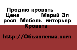 Продаю кровать 1.5  › Цена ­ 1 300 - Марий Эл респ. Мебель, интерьер » Кровати   